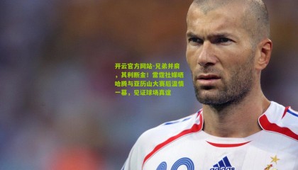 开云官方网站-兄弟并肩，其利断金！雷霆社媒晒哈腾与亚历山大赛后温情一幕，见证球场真谊