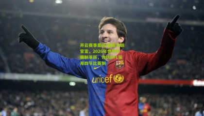 开云赛事集团|国际足联官宣，2026年世界杯赛制革新，效仿NFL采用四节比赛制