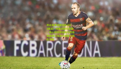 开云体育运营团队|U22国足广州集训突生变数，核心球员郭田雨与刘若钒缺席引发战术调整与团队考验