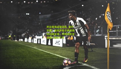 开云体育运营团队_锋芒毕露！金特罗处子秀双助攻闪耀全场，阿奇姆彭含泪破门告慰亡母