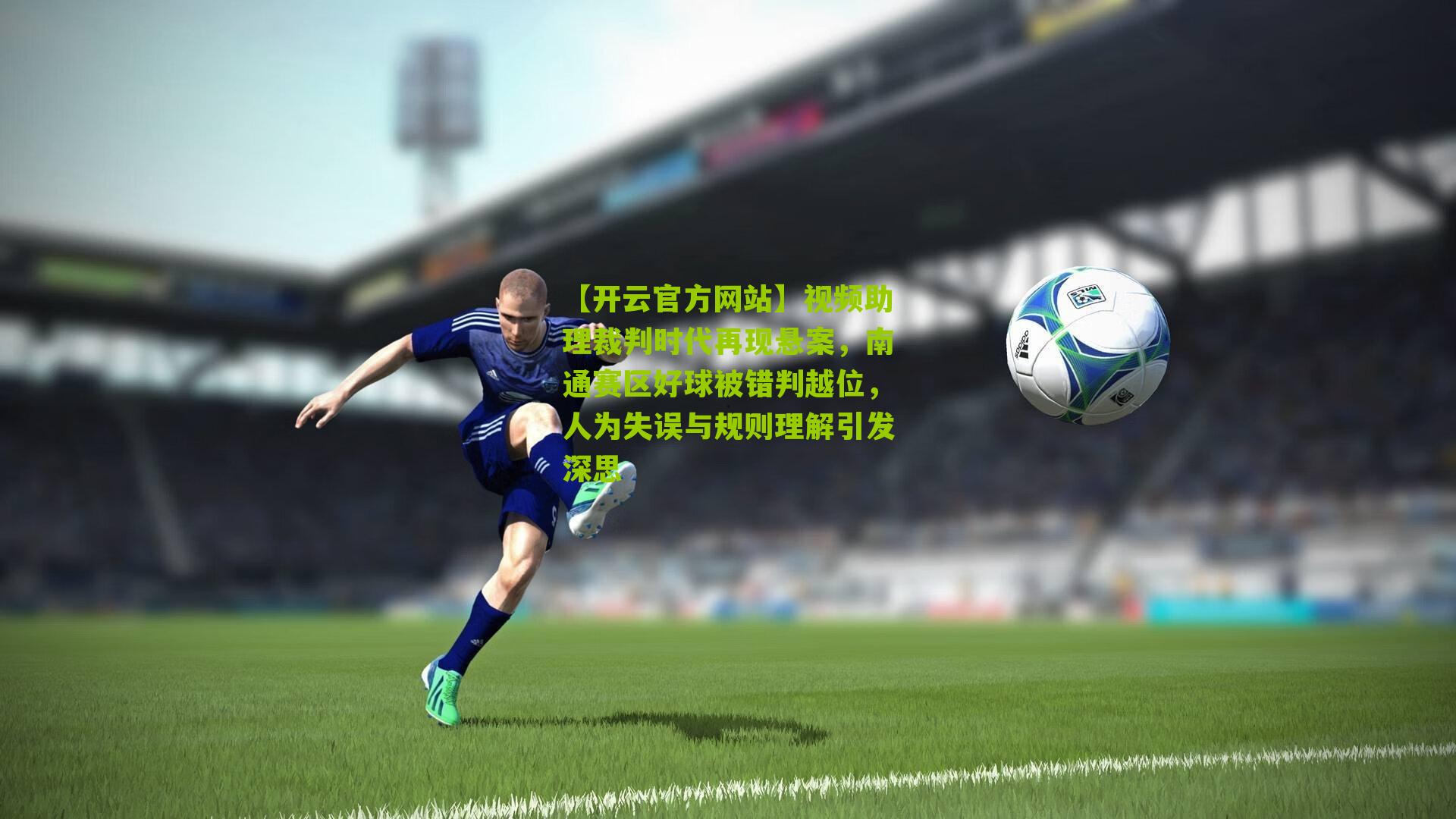 视频助理裁判时代再现悬案，南通赛区好球被错判越位，人为失误与规则理解引发深思