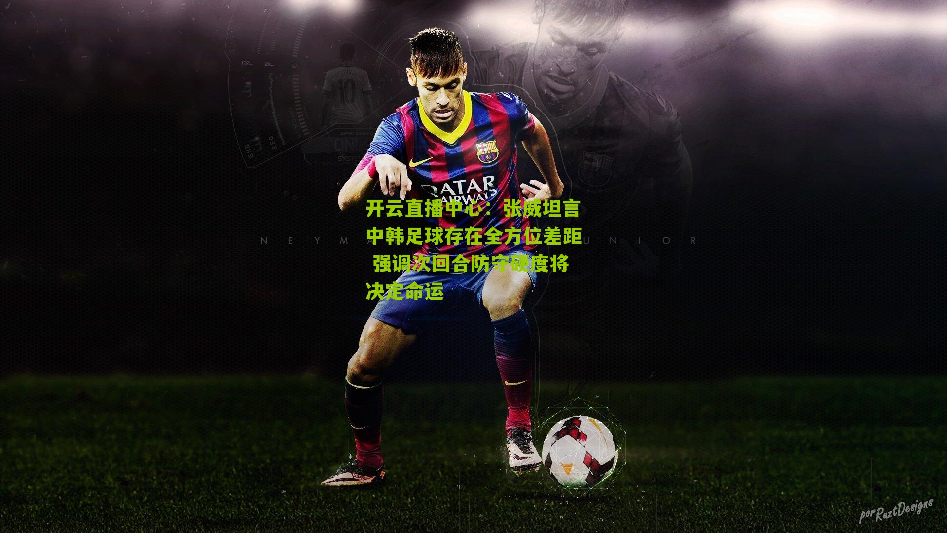 张威坦言中韩足球存在全方位差距 强调次回合防守硬度将决定命运