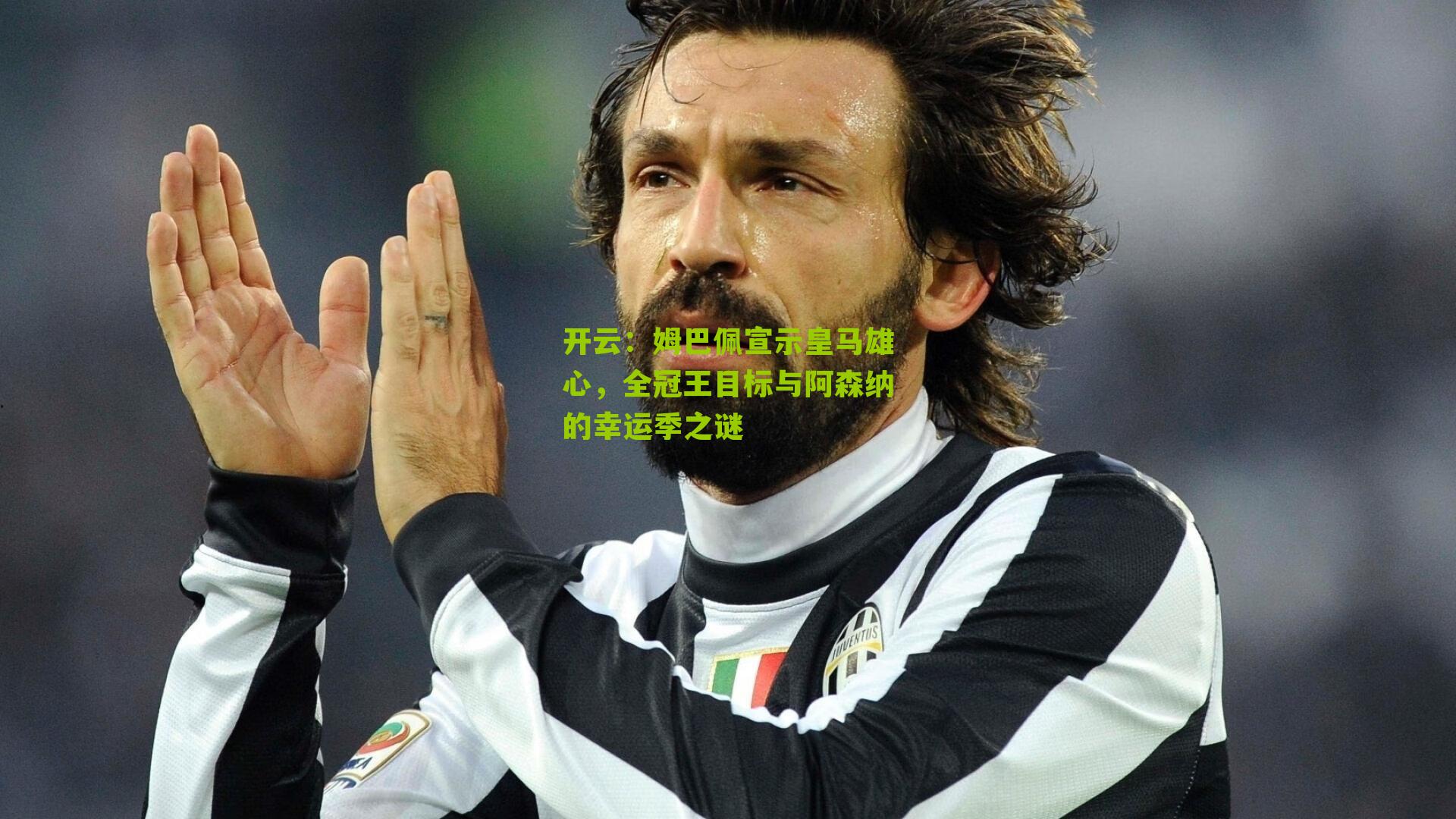 姆巴佩宣示皇马雄心，全冠王目标与阿森纳的幸运季之谜