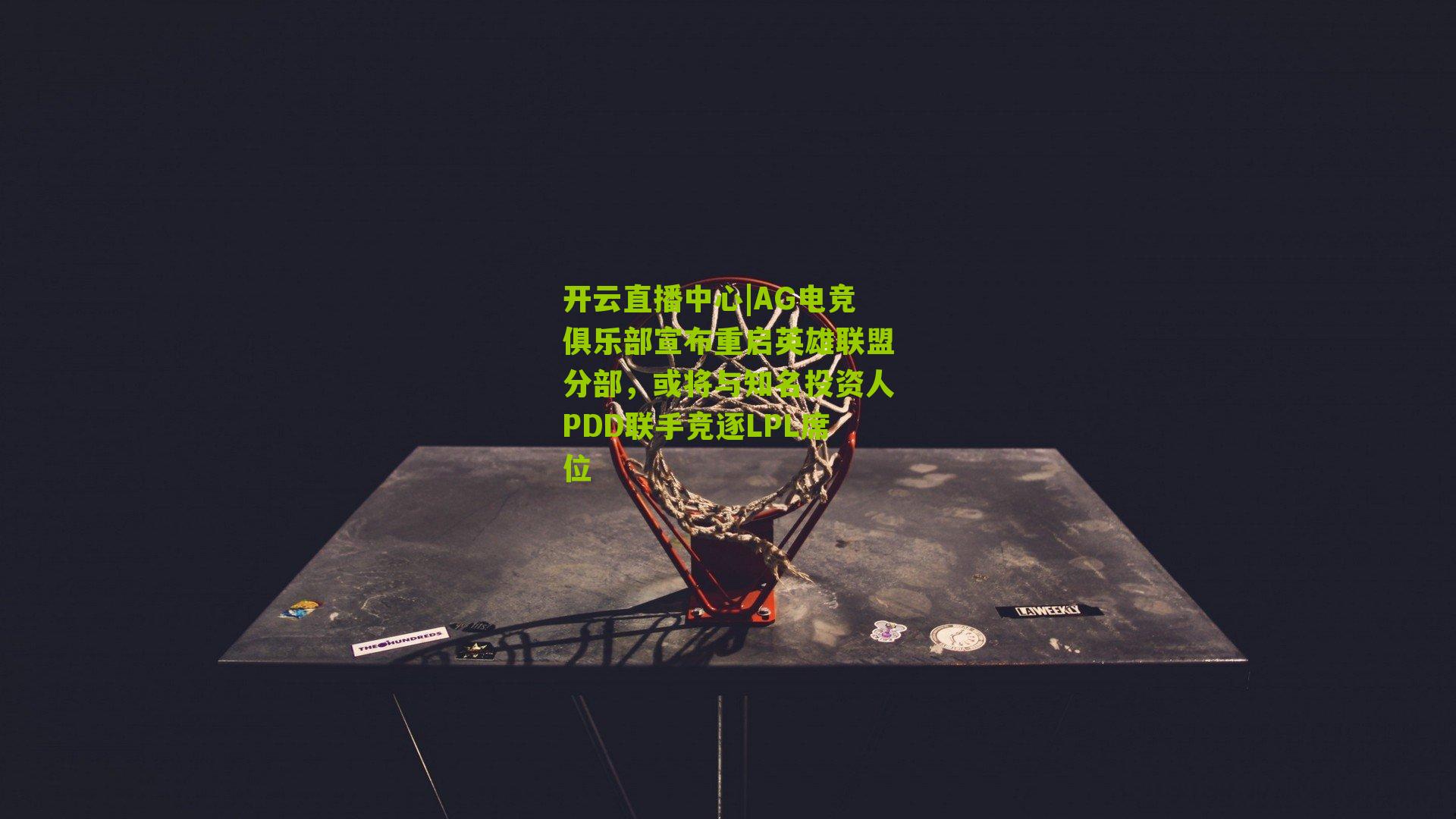 AG电竞俱乐部宣布重启英雄联盟分部，或将与知名投资人PDD联手竞逐LPL席位