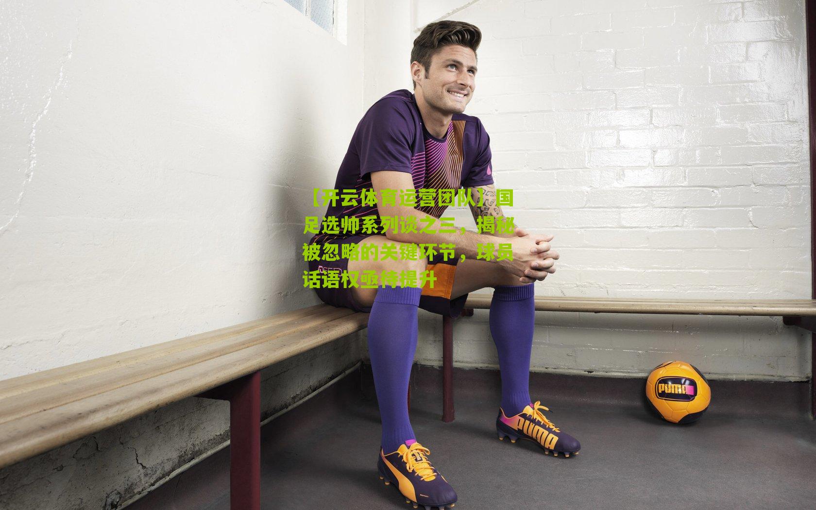 国足选帅系列谈之三，揭秘被忽略的关键环节，球员话语权亟待提升