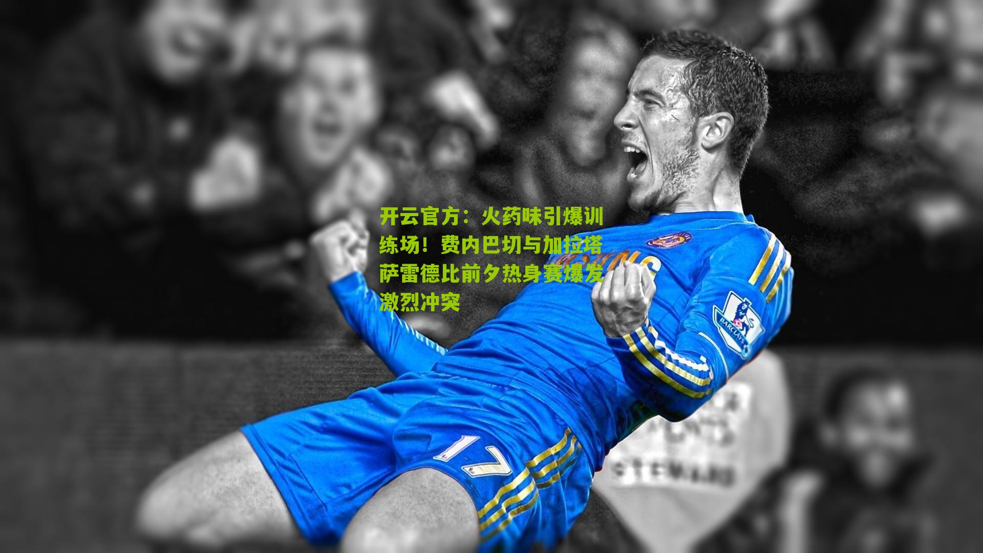 火药味引爆训练场!费内巴切与加拉塔萨雷德比前夕热身赛爆发激烈冲突