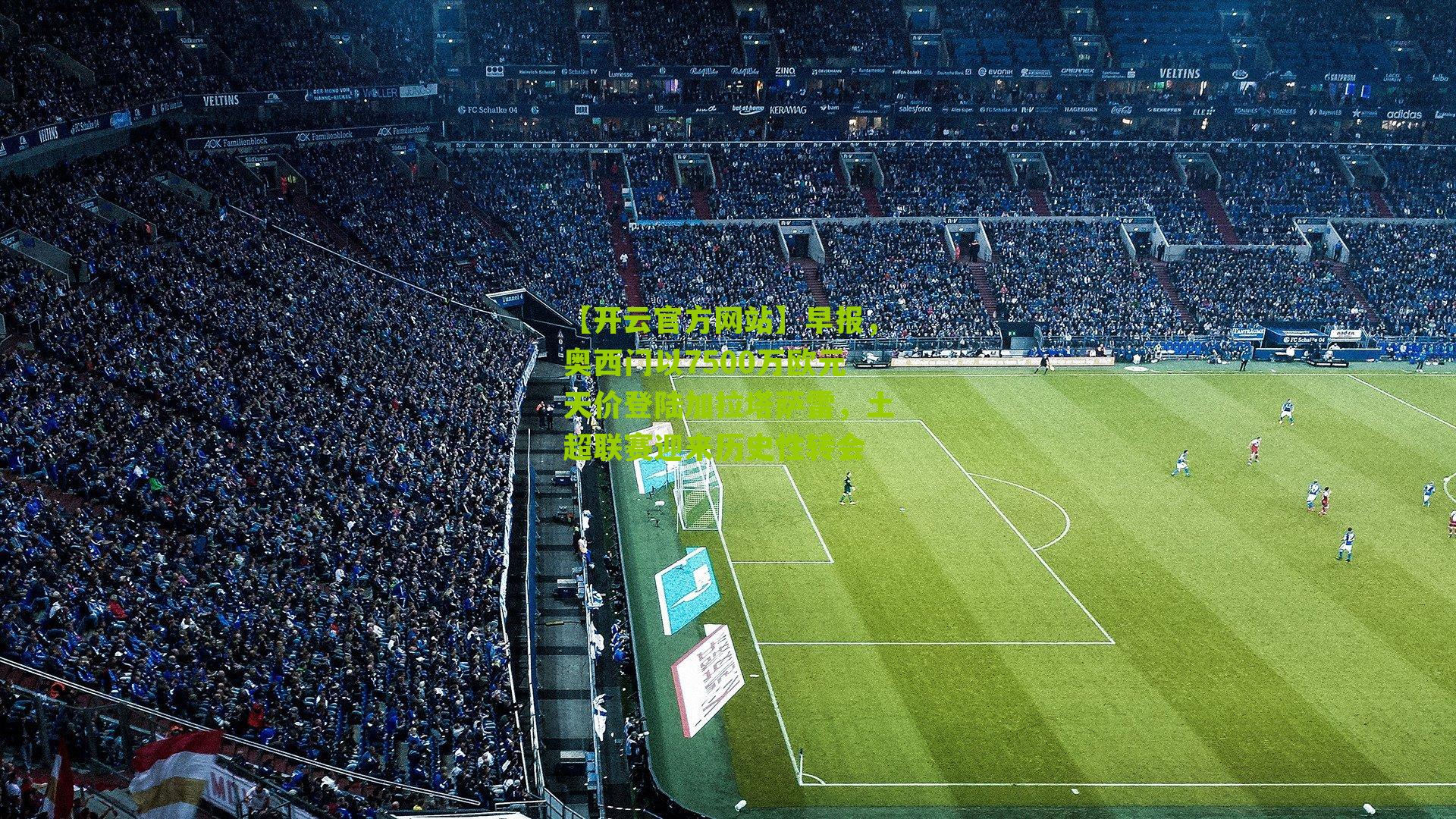 早报,奥西门以7500万欧元天价登陆加拉塔萨雷,土超联赛迎来历史性转会